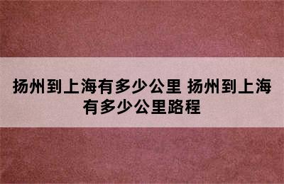 扬州到上海有多少公里 扬州到上海有多少公里路程